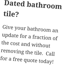 Dated bathroom tile? Give your bathroom an update for a fraction of the cost and without removing the tile.  Call for a free quote today!
