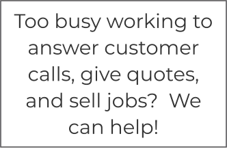 Too busy working to answer customer calls, give quotes, and sell jobs?  We can help!